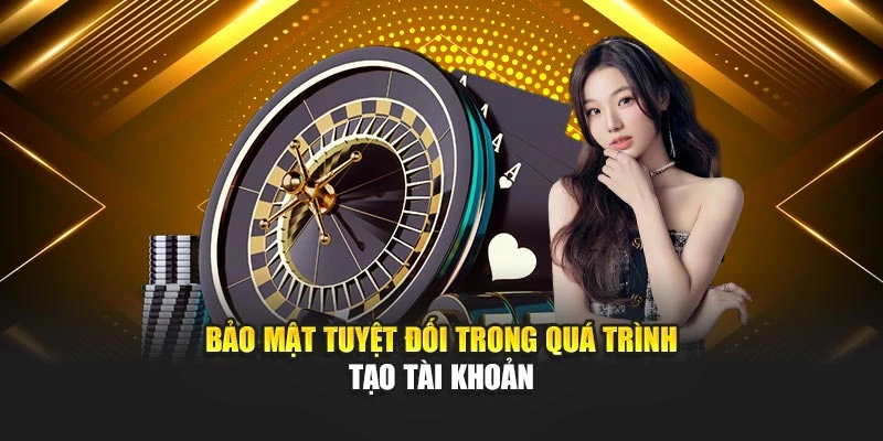 Bảo mật tuyệt đối trong quá trình tạo tài khoản