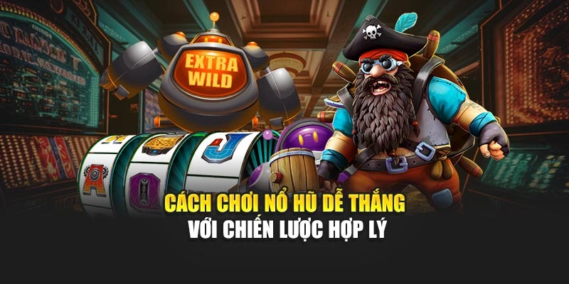 Cách chơi nổ hũ dễ thắng với chiến lược hợp lý