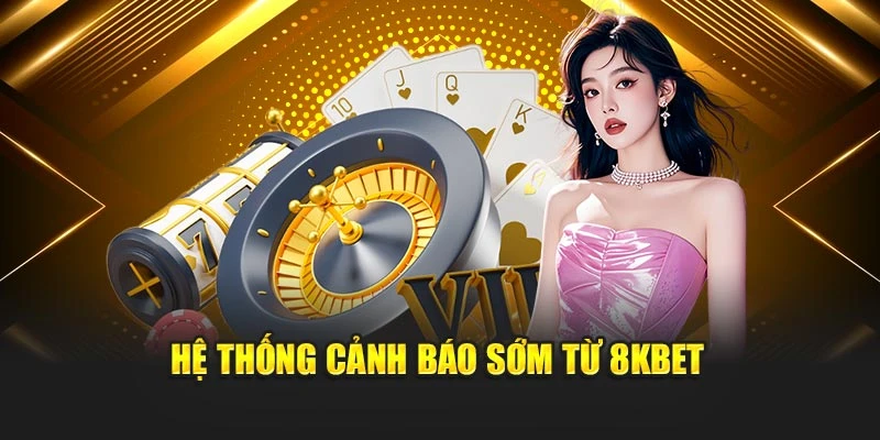 Hệ thống cảnh báo sớm từ 8KBET