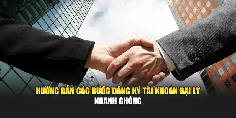 Hướng dẫn các bước đăng ký tài khoản đại lý nhanh chóng