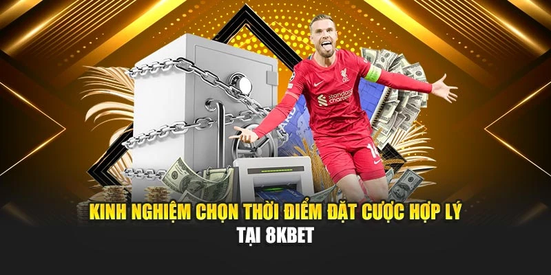 Kinh nghiệm chọn thời điểm đặt cược hợp lý tại 8KBET