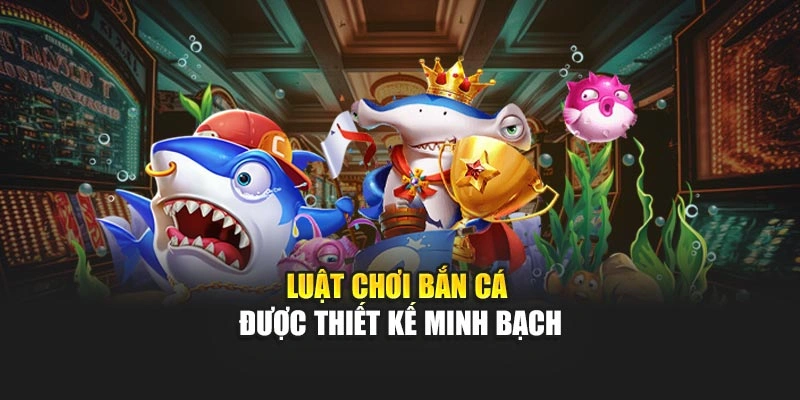 Luật chơi bắn cá được thiết kế minh bạch