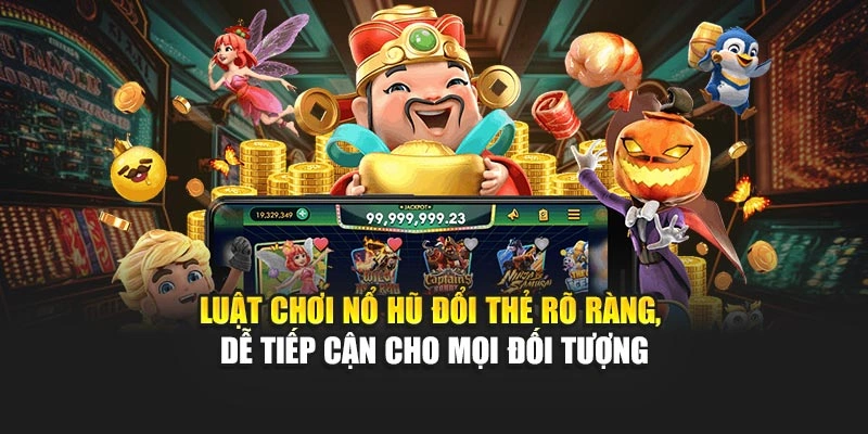 Luật chơi Nổ Hũ Đổi Thẻ rõ ràng, dễ tiếp cận cho mọi đối tượng