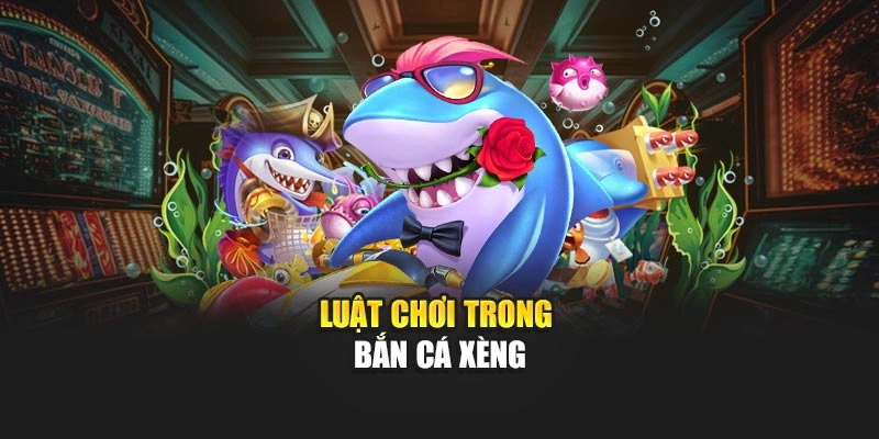 Luật chơi trong bắn cá xèng