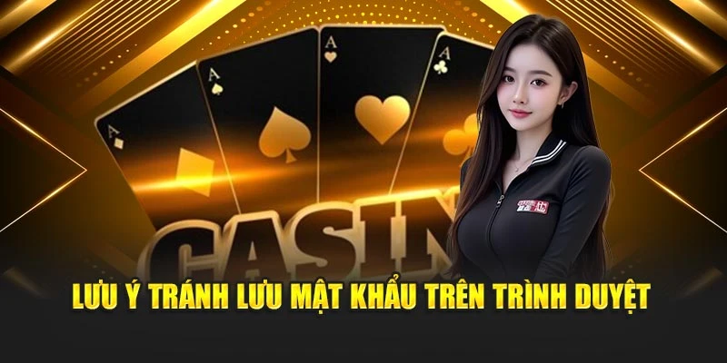Lưu ý tránh lưu mật khẩu trên trình duyệt