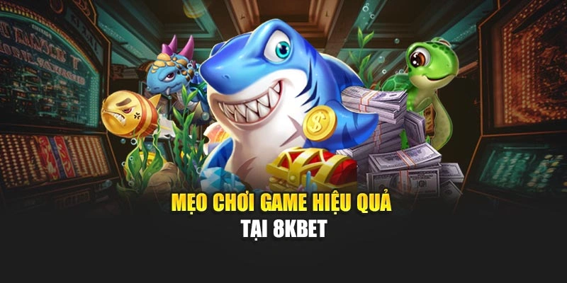 Mẹo chơi game hiệu quả tại 8KBET