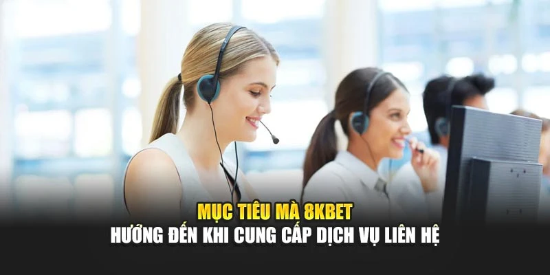 Mục tiêu mà 8KBET hướng đến khi cung cấp dịch vụ liên hệ