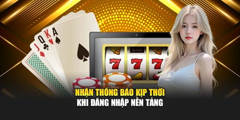 Nhận thông báo kịp thời khi đăng nhập nền tảng