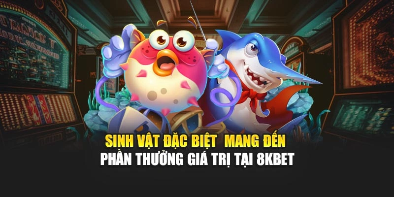 Sinh vật đặc biệt mang đến phần thưởng giá trị tại 8KBET