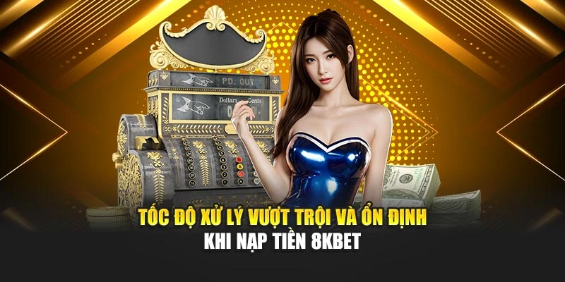 Tốc độ xử lý vượt trội và ổn định khi nạp tiền 8KBET